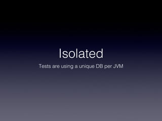 Isolated
Tests are using a unique DB per JVM
 
