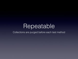 Repeatable
Collections are purged before each test method
 