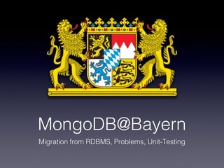 MongoDB@Bayern
Migration from RDBMS, Problems, Unit-Testing
 