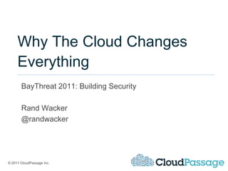 Why The Cloud Changes
     Everything
       BayThreat 2011: Building Security

       Rand Wacker
       @randwacker




© 2011 CloudPassage Inc.
 