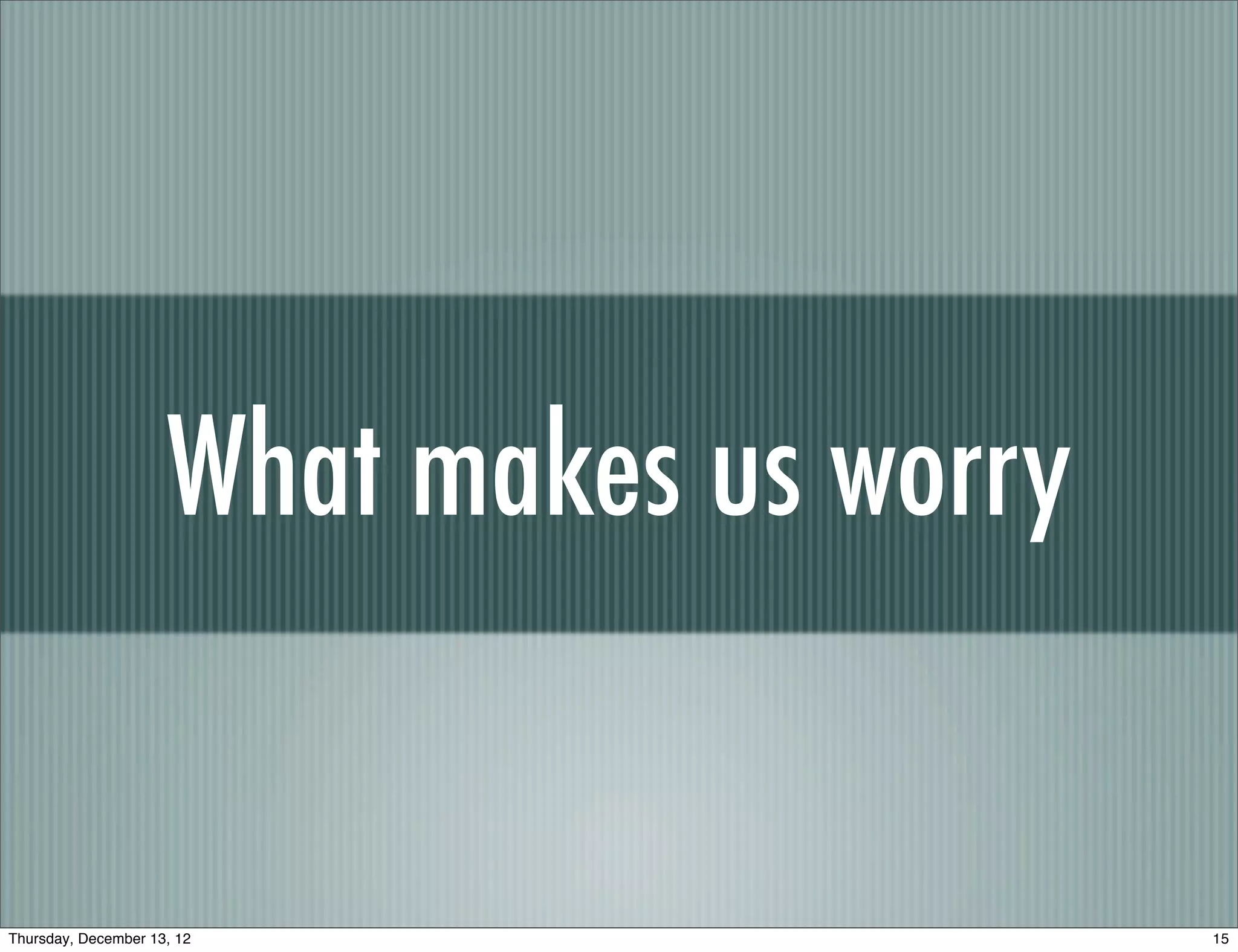 What makes us worry


Thursday, December 13, 12                  15
 