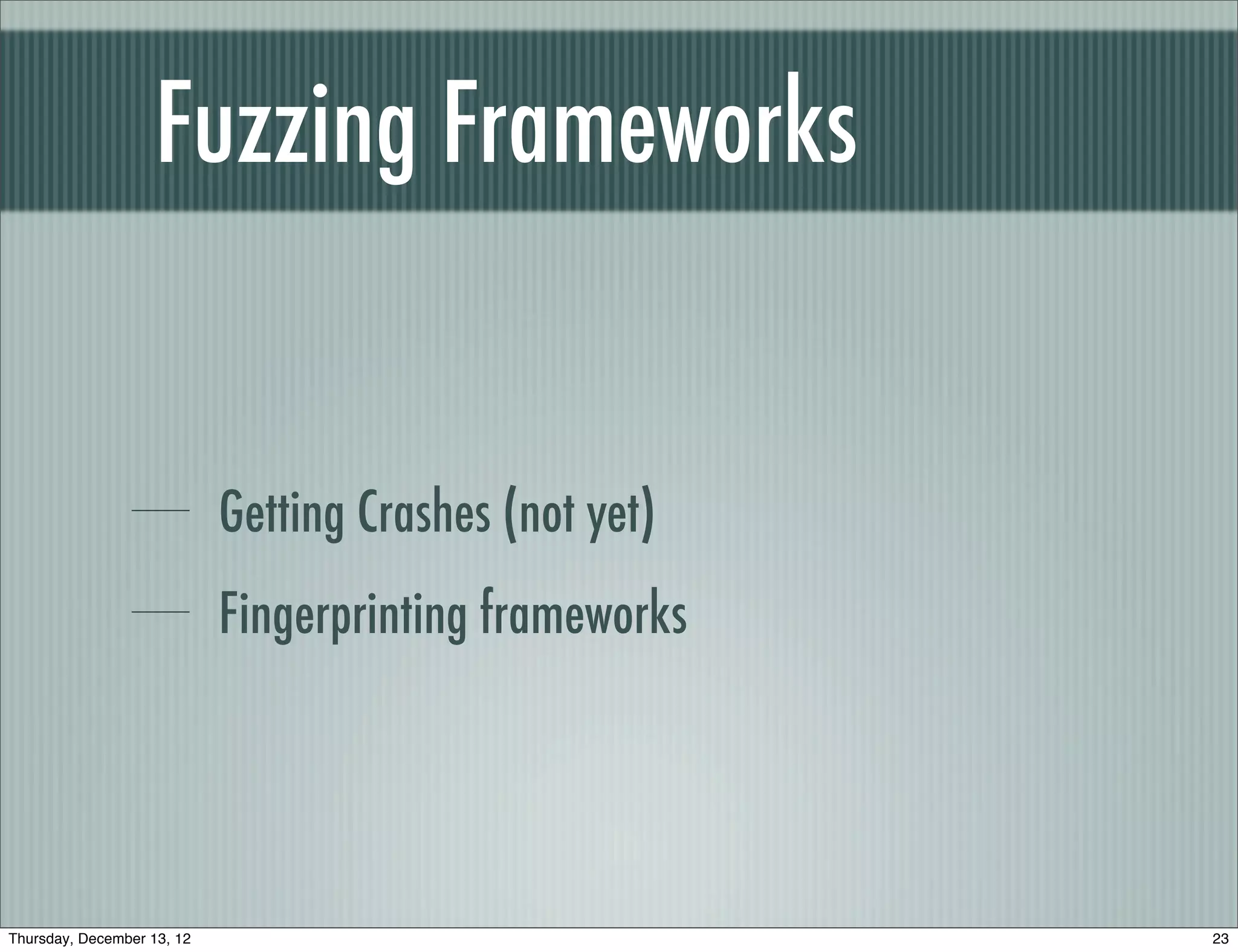 Fuzzing Frameworks


                            Getting Crashes (not yet)
                            Fingerprinting frameworks




Thursday, December 13, 12                               23
 