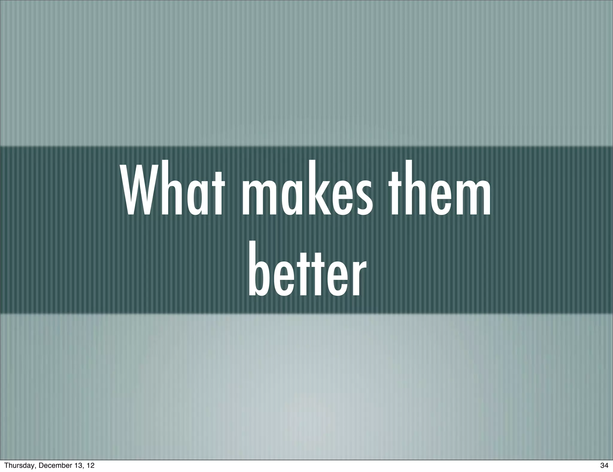 What makes them
                                 better

Thursday, December 13, 12                     34
 