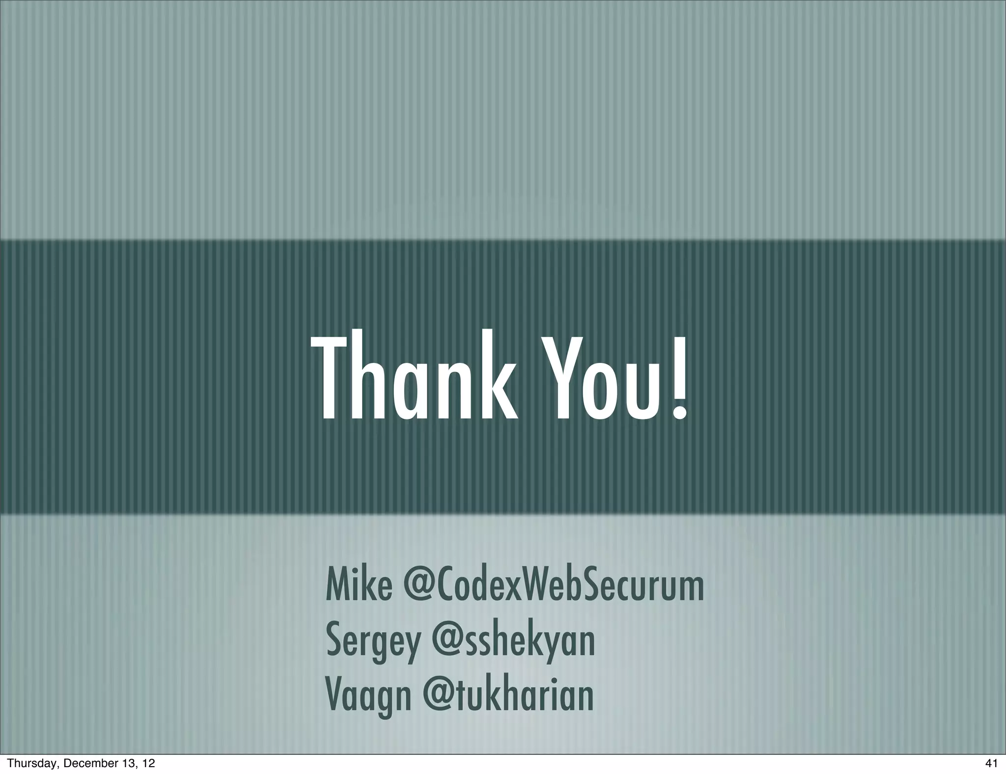 Thank You!
                            Mike @CodexWebSecurum
                            Sergey @sshekyan
                            Vaagn @tukharian
Thursday, December 13, 12                           41
 