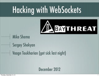 Hacking with WebSockets

                    Mike Shema
                    Sergey Shekyan
                    Vaagn Toukharian (got sick last night)


                                      December 2012
Thursday, December 13, 12                                    1
 