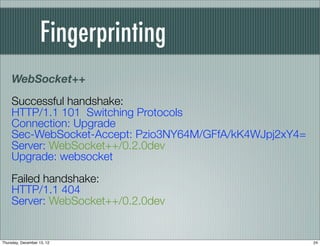 Fingerprinting
    WebSocket++
    Successful handshake:
    HTTP/1.1 101 Switching Protocols
    Connection: Upgrade
    ...