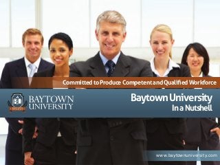 BaytownUniversity
InaNutshell
CommittedtoProduceCompetentandQualiﬁedWorkforce
www.baytownuniversity.com
 