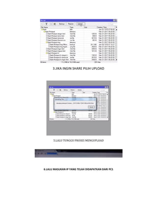 3.JIKA INGIN SHARE PILIH UPLOAD
5.LALU TUNGGU PROSES MENGUPLOAD
6.LALU MASUKAN IP YANG TELAH DIDAPATKAN DARI PC1
 