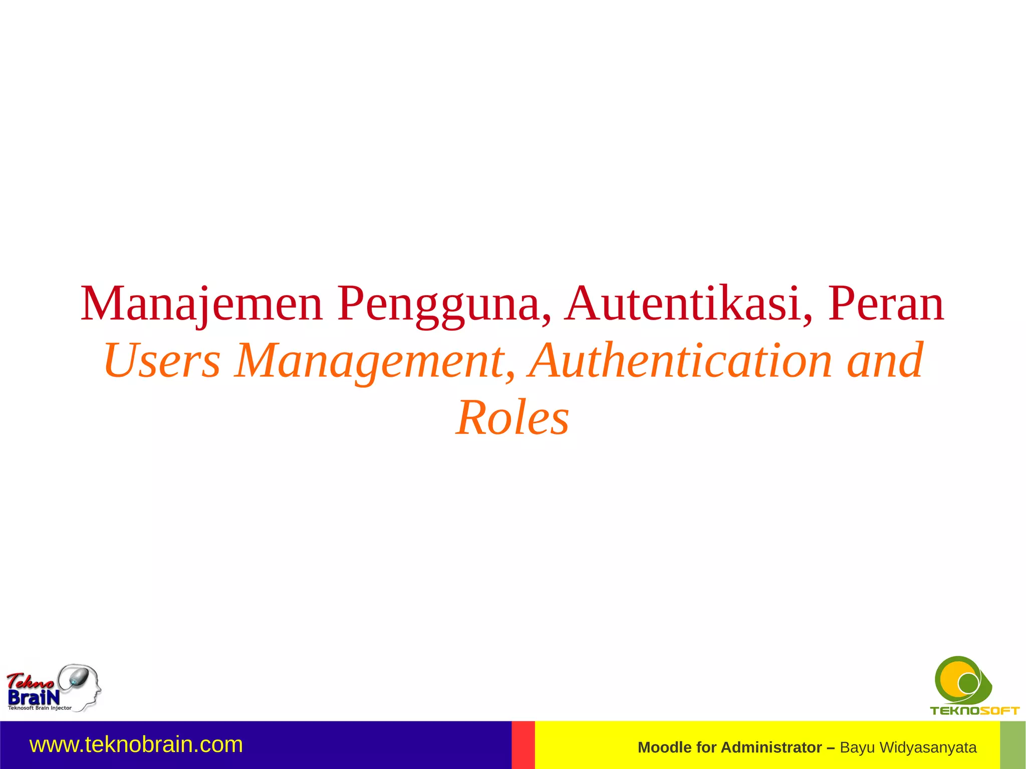 Manajemen Pengguna, Autentikasi, Peran
    Users Management, Authentication and
                   Roles




www.teknobrain.com          Moodle for Administrator – Bayu Widyasanyata
 