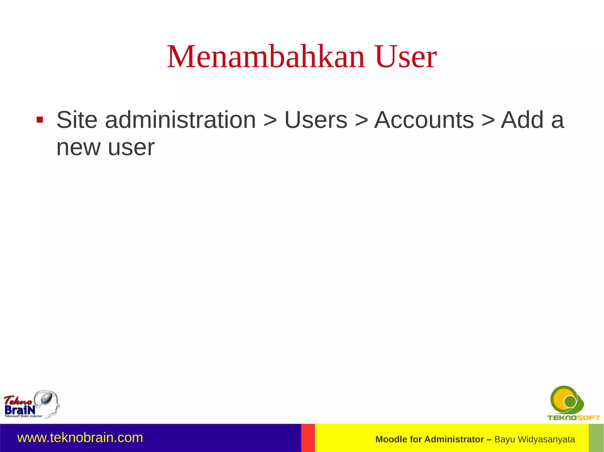 Menambahkan User
     Site administration > Users > Accounts > Add a
      new user




www.teknobrain.com                Moodle for Administrator – Bayu Widyasanyata
 