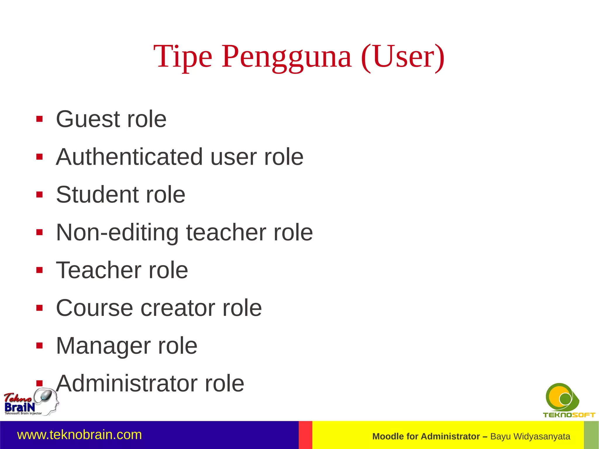 Tipe Pengguna (User)
     Guest role
     Authenticated user role
     Student role
     Non-editing teacher role
     Teacher role
     Course creator role
     Manager role
     Administrator role
www.teknobrain.com                  Moodle for Administrator – Bayu Widyasanyata
 