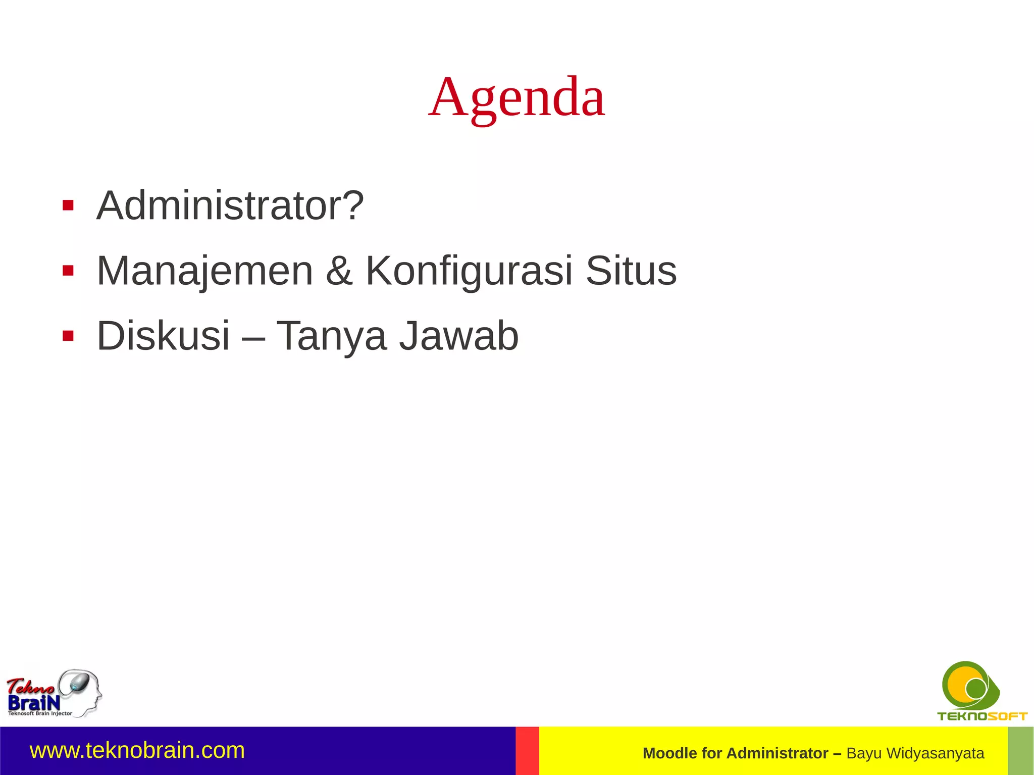 Agenda
     Administrator?
     Manajemen & Konfigurasi Situs
     Diskusi – Tanya Jawab




www.teknobrain.com               Moodle for Administrator – Bayu Widyasanyata
 