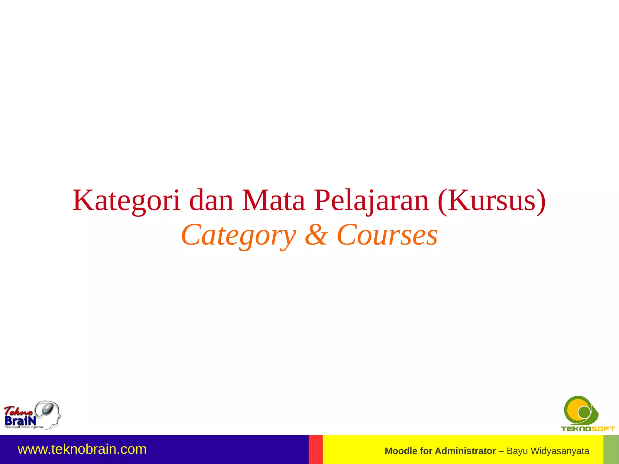 Kategori dan Mata Pelajaran (Kursus)
               Category & Courses




www.teknobrain.com            Moodle for Administrator – Bayu Widyasanyata
 