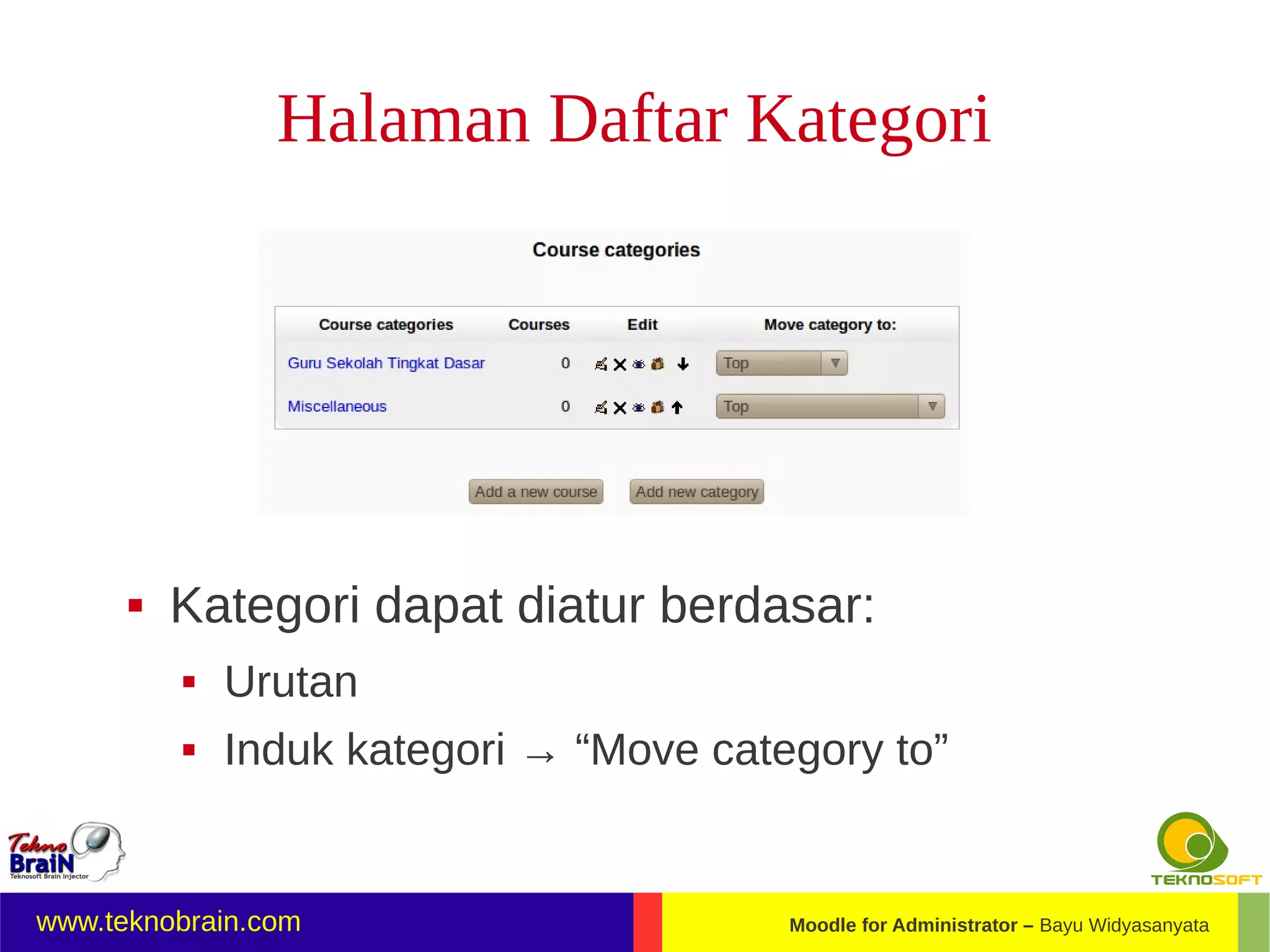 Halaman Daftar Kategori




         Kategori dapat diatur berdasar:
             Urutan
             Induk kategori → “Move category to”


www.teknobrain.com                       Moodle for Administrator – Bayu Widyasanyata
 