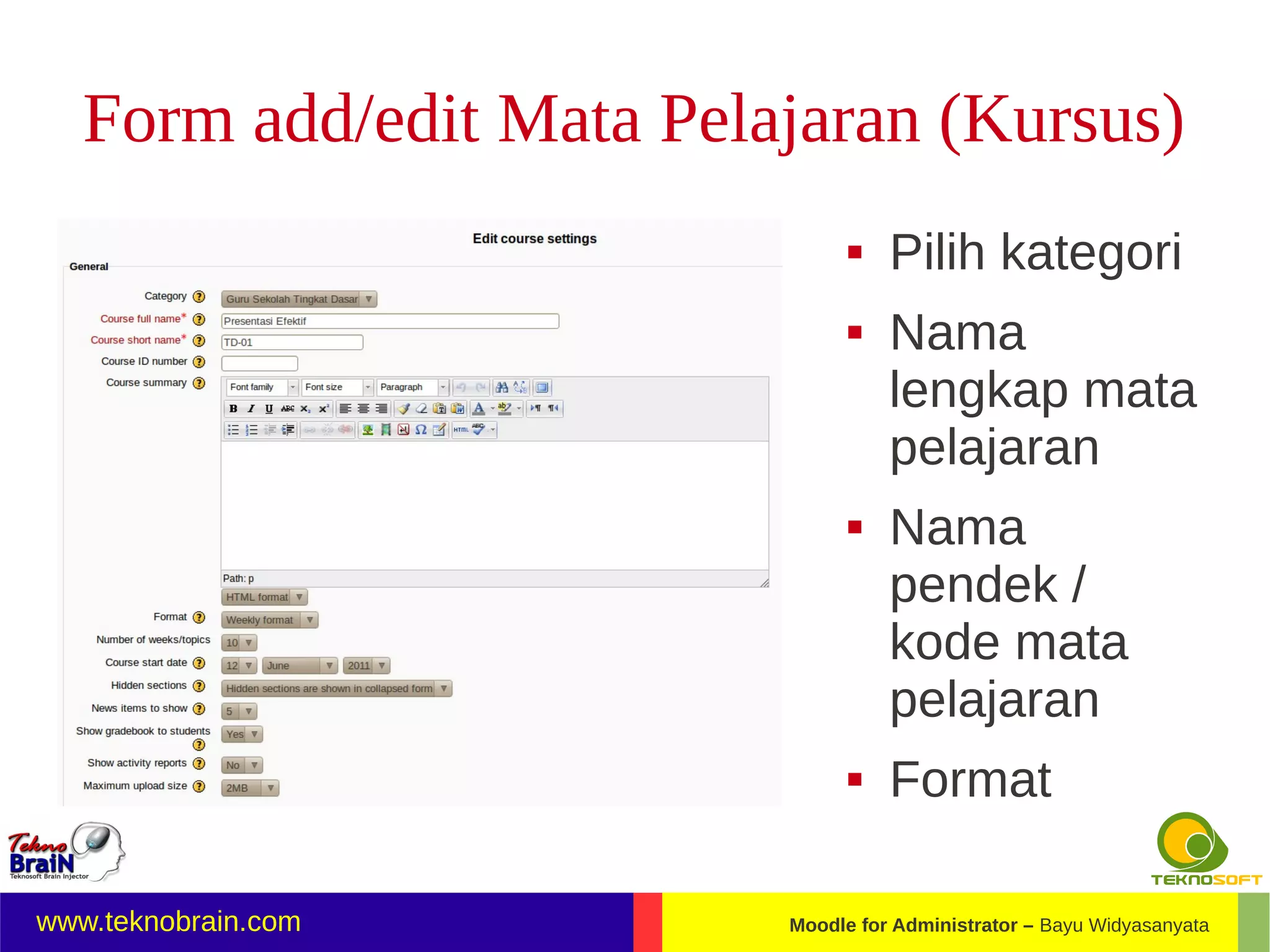 Form add/edit Mata Pelajaran (Kursus)
                                   Pilih kategori
                                   Nama
                                    lengkap mata
                                    pelajaran
                                   Nama
                                    pendek /
                                    kode mata
                                    pelajaran
                                   Format

www.teknobrain.com        Moodle for Administrator – Bayu Widyasanyata
 
