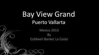 Bay View Grand
   Puerto Vallarta
       Mexico 2013
             By
  Coldwell Banker La Costa
 