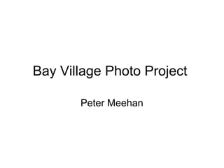 Bay Village Photo Project

       Peter Meehan
 