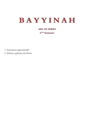 BAYYINAH
                                  ARS-201 SERIES
                                   6ème Séminaire




1. Synonymes approximatifs.
2. Schèmes (gabarits) des Noms.
 