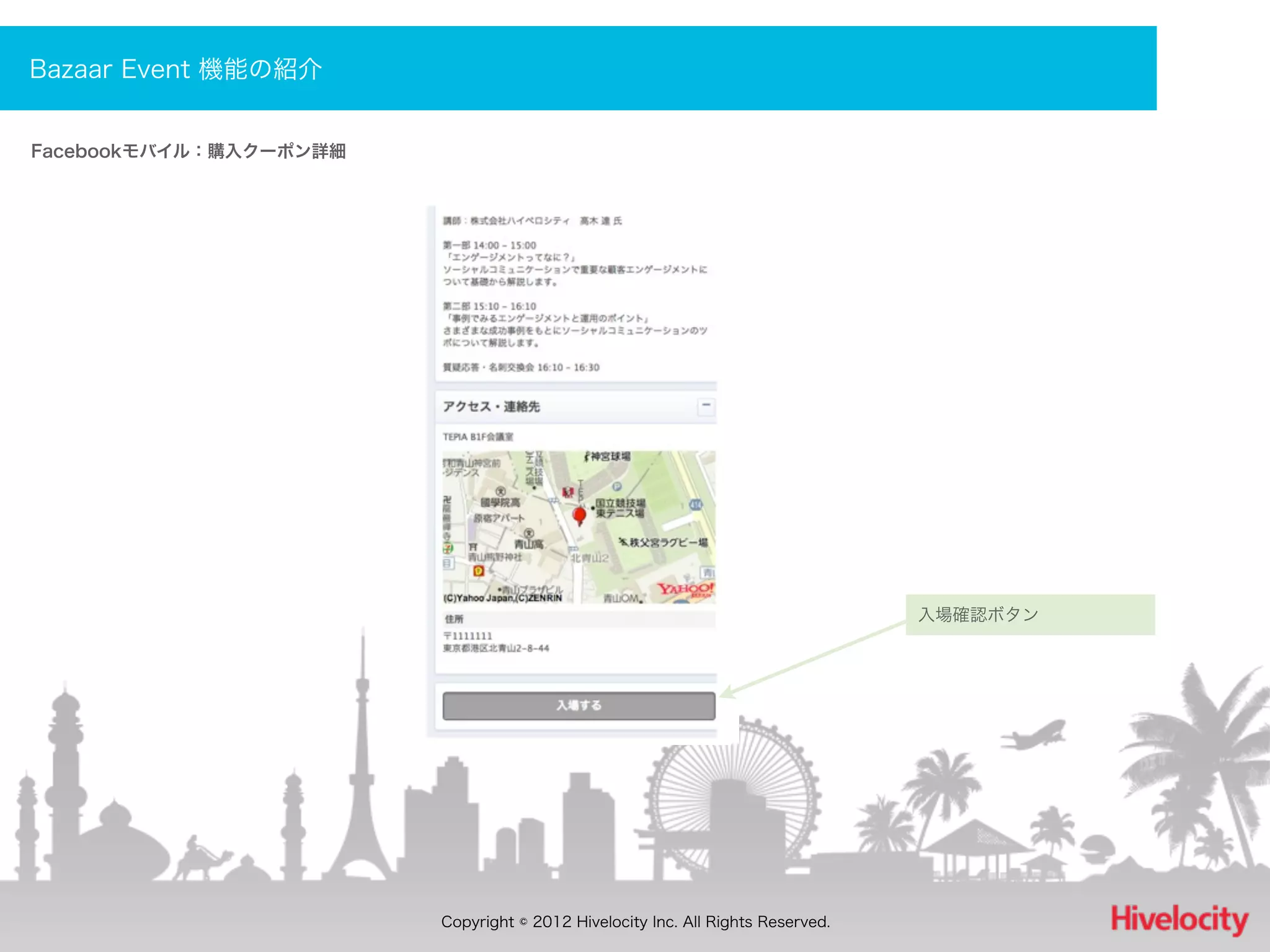 Bazaar Event 機能の紹介


Facebookモバイル：購入クーポン詳細




                                                                                入場確認ボタン




                        Copyright © 2012 Hivelocity Inc. All Rights Reserved.
 