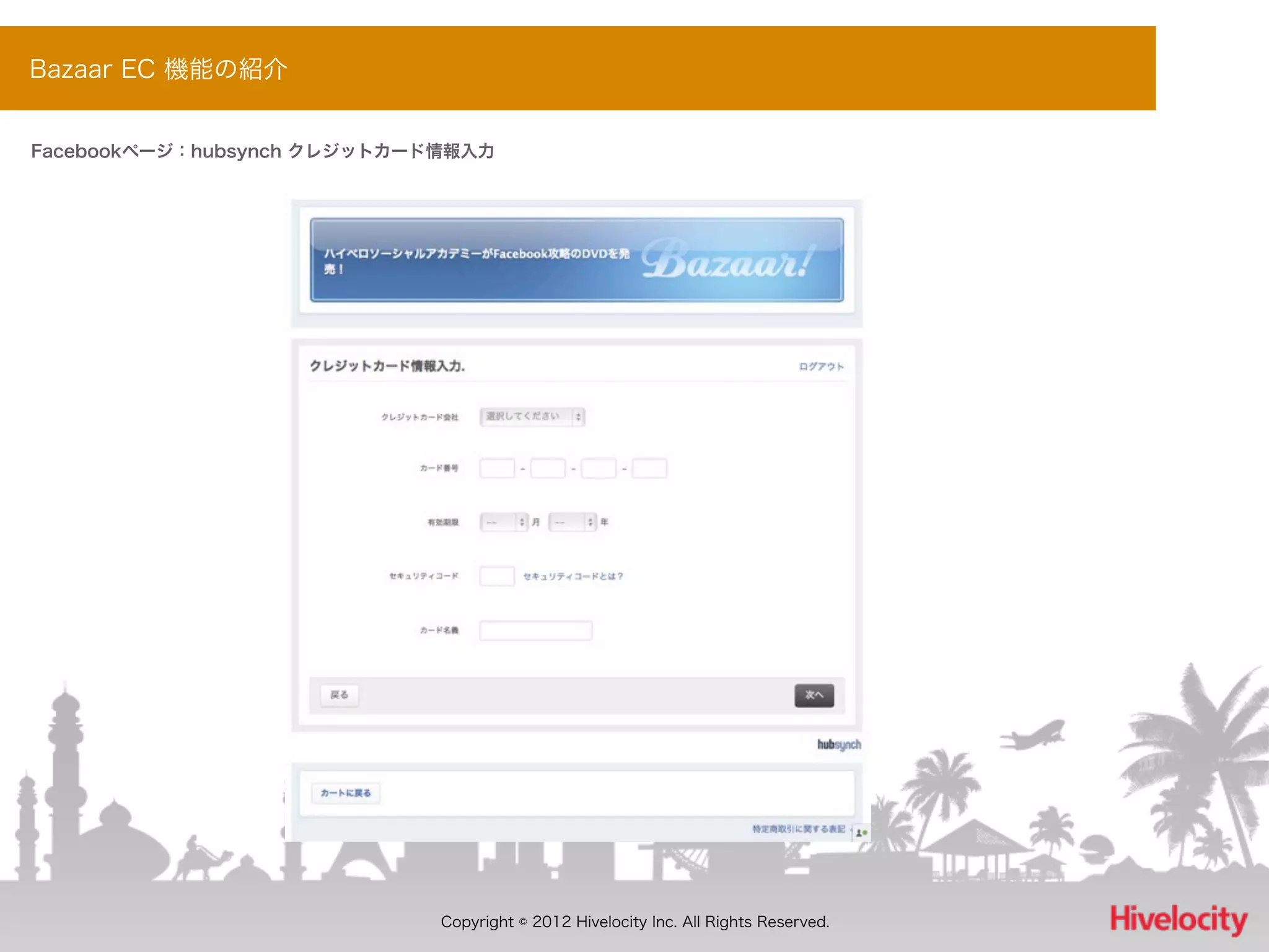 Bazaar EC 機能の紹介


Facebookページ：hubsynch クレジットカード情報入力




                             Copyright © 2012 Hivelocity Inc. All Rights Reserved.
 