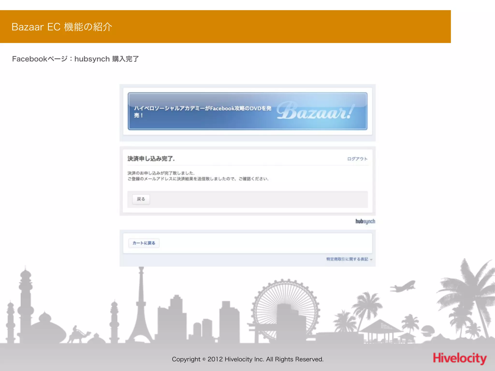 Bazaar EC 機能の紹介


Facebookページ：hubsynch 購入完了




                            Copyright © 2012 Hivelocity Inc. All Rights Reserved.
 