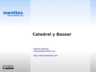 menttes
 www.menttes.com




                   Catedral y Bazaar


                   Roberto Allende
                   rallende@menttes.com

                   http://robertoallende.com
 