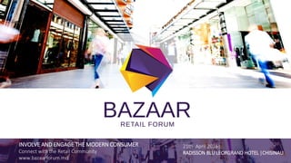 INVOLVE AND ENGAGE THE MODERN CONSUMER
Connect with the Retail Community
www.bazaarforum.md
21th April 2016|
RADISSON BLU LEORGRAND HOTEL |CHISINAU
 