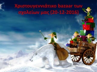 Χριστουγεννιάτικο bazaar των
σχολείων μας (20-12-2016)
 