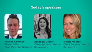 © 2014 Bazaarvoice, Inc.1
Patrick Gorman
Senior Editor
Chief Marketer Network
Today’s speakers
Nicole Vallier
Client Success Director
Bazaarvoice
Amanda Greeff
Client Success Director
Bazaarvoice
 