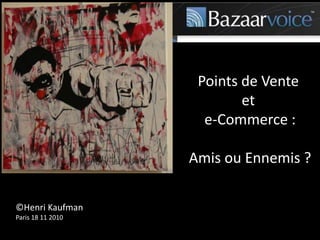 Points de Vente
et
e-Commerce :
Amis ou Ennemis ?
©Henri Kaufman
Paris 18 11 2010
 