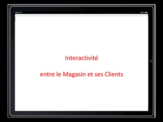 Interactivité
entre le Magasin et ses Clients
 