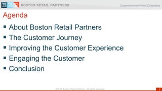 Comprehensive Retail Consulting
5©2016 Boston Retail Partners. All rights reserved
Agenda
 About Boston Retail Partners
 The Customer Journey
 Improving the Customer Experience
 Engaging the Customer
 Conclusion
 