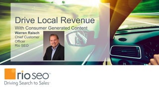 Drive Local Revenue
With Consumer Generated Content
Warren Raisch
Chief Customer
Officer
Rio SEO
 
