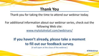 Thank You
#TRWebinar
Thank you for taking the time to attend our webinar today.
For additional information about our webinar series, check out the
following Web site:
www.mytotalretail.com/webinars/
If you haven’t already, please take a moment
to fill out our feedback survey.
(It will open at the close of the webinar.)
 