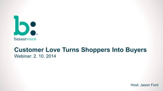 0 
Customer Love Turns Shoppers Into Buyers 
Webinar: 2. 10. 2014 
Host: Jason Ford 
 