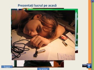 Prezentaţi lucrul pe acasă Î napoi La prima x 