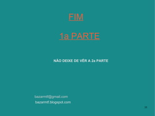 FIM 1a PARTE   bazarmtf.blogspot.com [email_address] NÃO DEIXE DE VÊR A 2a PARTE   