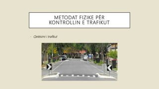 METODAT FIZIKE PËR
KONTROLLIN E TRAFIKUT
• Qetësimi i trafikut
 