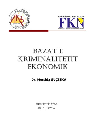 BAZAT E
KRIMINALITETIT
  EKONOMIK
   Dr. Mersida SUÇESKA




     PRISHTINË 2006
      FSK/S – 07/06
 
