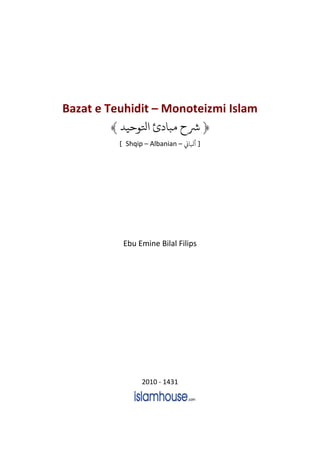 Bazat e Teuhidit – Monoteizmi Islam
﴿
‫اتلوحيد‬ ‫مبادئ‬ ‫رشح‬
﴾
] Shqip – Albanian – ‫أبلاين‬ [
Ebu Emine Bilal Filips
2010 - 1431
 