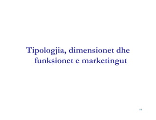 Tipologjia, dimensionet dhe
  funksionet e marketingut




                              14
 