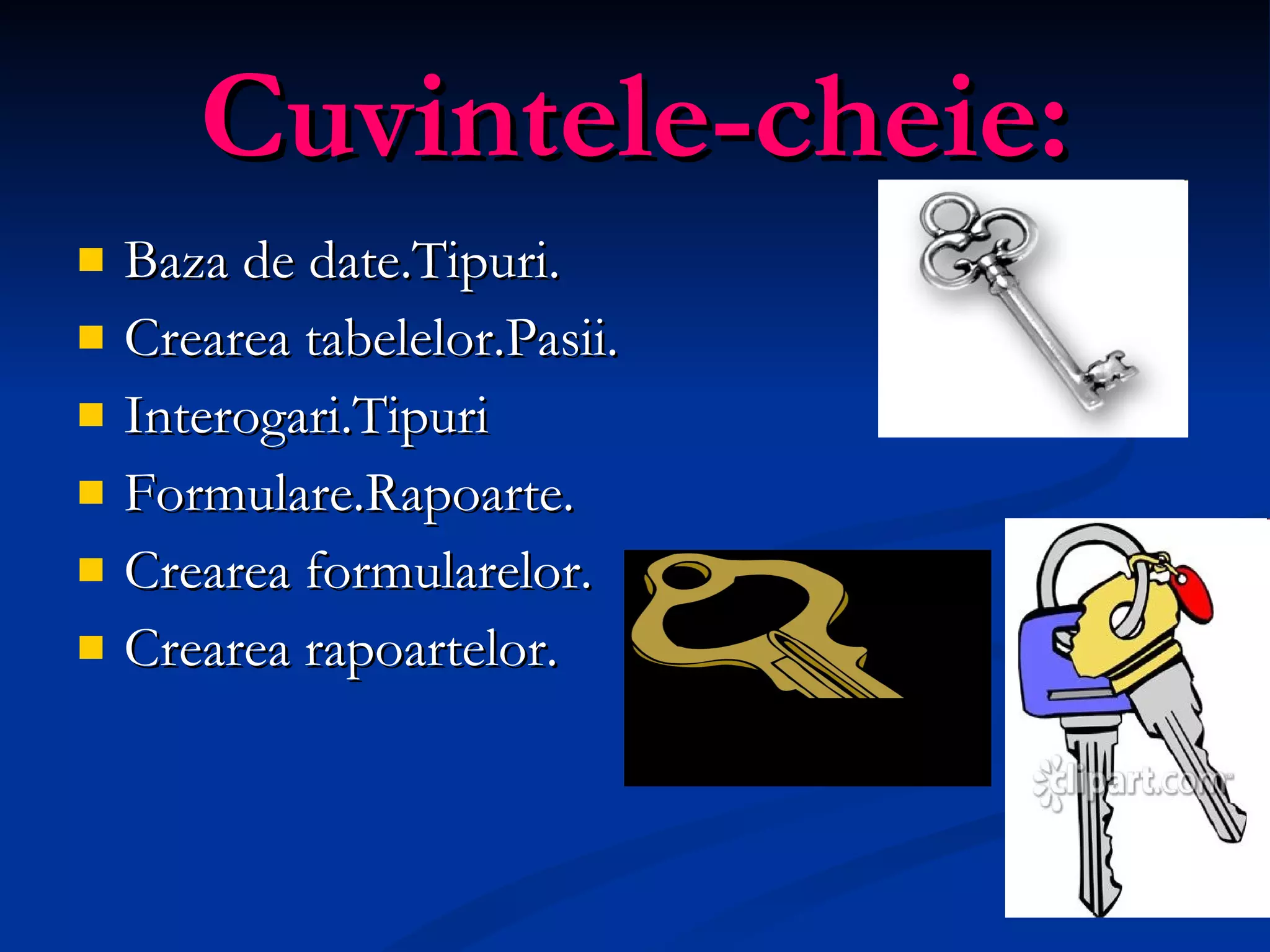 Cuvintele-cheie: Baza de date.Tipuri. Crearea tabelelor.Pasii. Interogari.Tipuri Formulare.Rapoarte. Crearea formularelor. Crearea rapoartelor. 