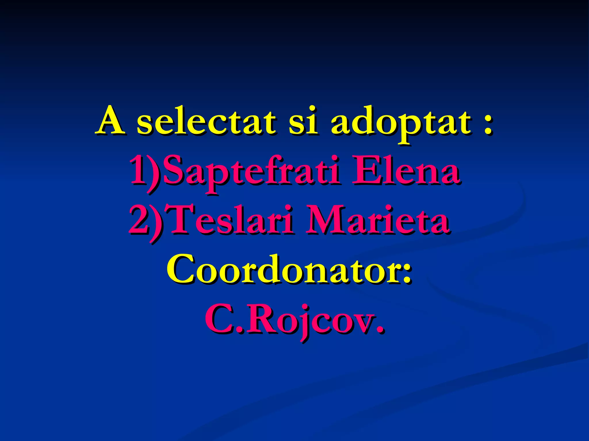 A selectat si adoptat : 1)Saptefrati Elena 2)Teslari Marieta  Coordonator:  C.Rojcov. 