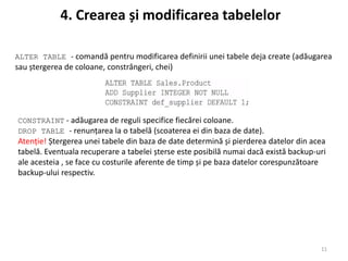 ALTER TABLE - comandă pentru modificarea definirii unei tabele deja create (adăugarea
sau ștergerea de coloane, constrânge...