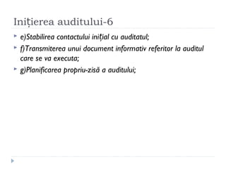 Ini ierea auditului-6ț
 e)Stabilirea contactului ini ial cu auditatul;ț
 f)Transmiterea unui document informativ referitor la auditul
care se va executa;
 g)Planificarea propriu-zisă a auditului;
 