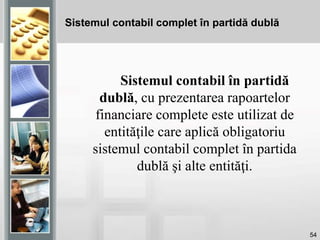 54
Sistemul contabil în partidă
dublă, cu prezentarea rapoartelor
financiare complete este utilizat de
entităţile care aplică obligatoriu
sistemul contabil complet în partida
dublă şi alte entităţi.
Sistemul contabil complet în partidă dublă
 