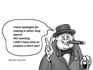 I must apologize for
making a rather long
speech
this morning.
I didn’t have time to
prepare a short one!
Winston Churchill
 