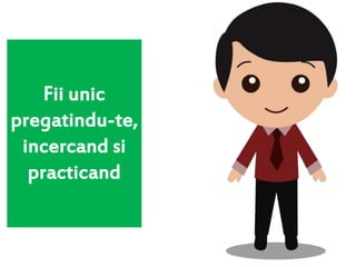Fii unic
pregatindu-te,
incercand si
practicand
 