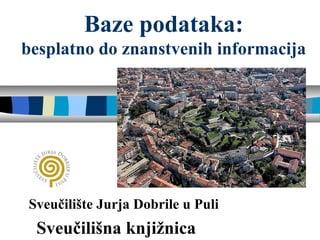 Baze podataka:
besplatno do znanstvenih informacija
Sveučilište Jurja Dobrile u Puli
Sveučilišna knjižnica
 