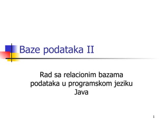 Baze podataka II

    Rad sa relacionim bazama
  podataka u programskom jeziku
               Java


                                  1
 